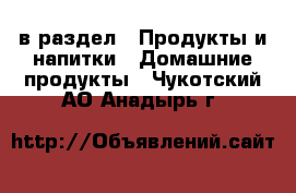 в раздел : Продукты и напитки » Домашние продукты . Чукотский АО,Анадырь г.